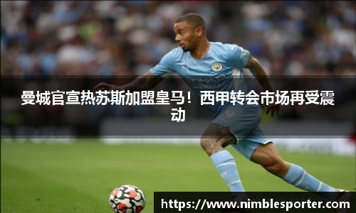 曼城官宣热苏斯加盟皇马！西甲转会市场再受震动