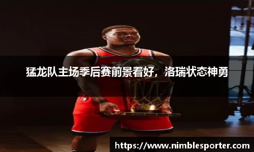 猛龙队主场季后赛前景看好，洛瑞状态神勇