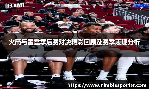 火箭与雷霆季后赛对决精彩回顾及赛季表现分析