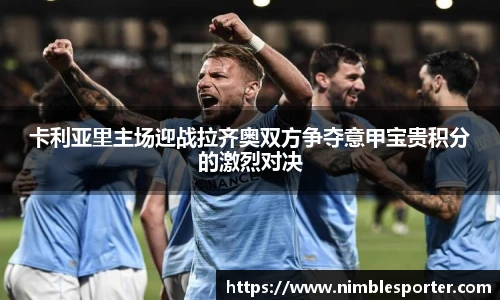 卡利亚里主场迎战拉齐奥双方争夺意甲宝贵积分的激烈对决