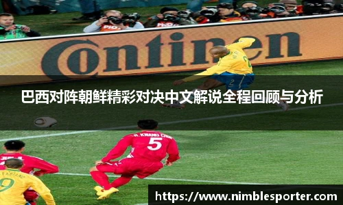 巴西对阵朝鲜精彩对决中文解说全程回顾与分析