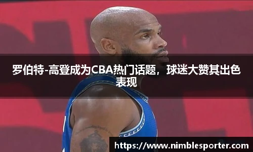 罗伯特-高登成为CBA热门话题，球迷大赞其出色表现