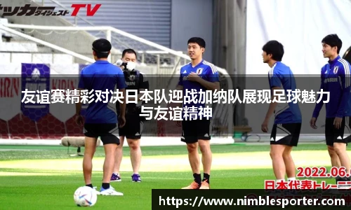 友谊赛精彩对决日本队迎战加纳队展现足球魅力与友谊精神