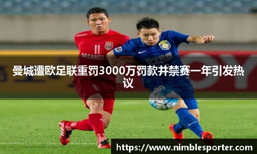曼城遭欧足联重罚3000万罚款并禁赛一年引发热议