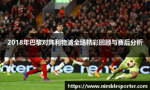 2018年巴黎对阵利物浦全场精彩回顾与赛后分析