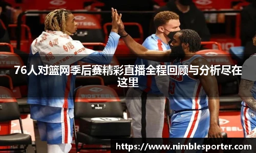 76人对篮网季后赛精彩直播全程回顾与分析尽在这里