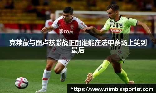 克莱蒙与图卢兹激战正酣谁能在法甲赛场上笑到最后