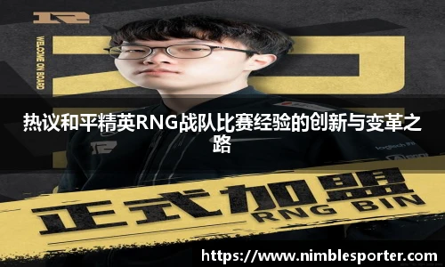 热议和平精英RNG战队比赛经验的创新与变革之路