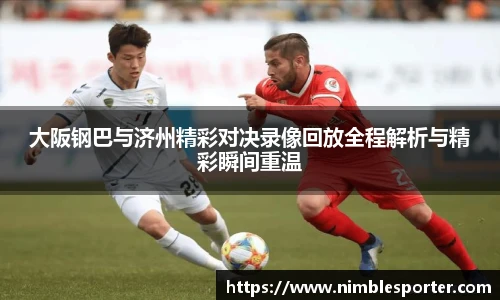 大阪钢巴与济州精彩对决录像回放全程解析与精彩瞬间重温