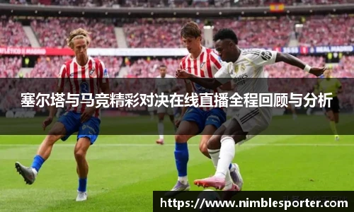塞尔塔与马竞精彩对决在线直播全程回顾与分析