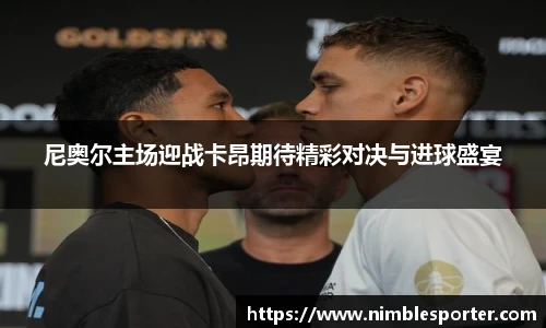 尼奥尔主场迎战卡昂期待精彩对决与进球盛宴