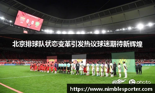 北京排球队状态变革引发热议球迷期待新辉煌