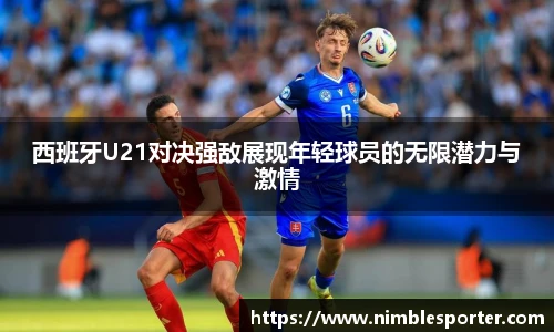 西班牙U21对决强敌展现年轻球员的无限潜力与激情