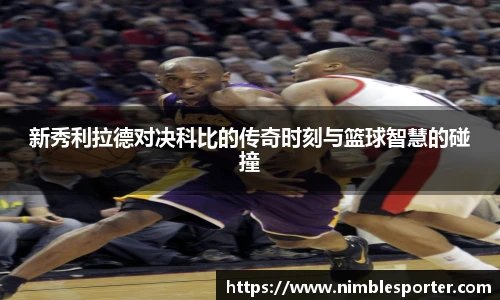 新秀利拉德对决科比的传奇时刻与篮球智慧的碰撞